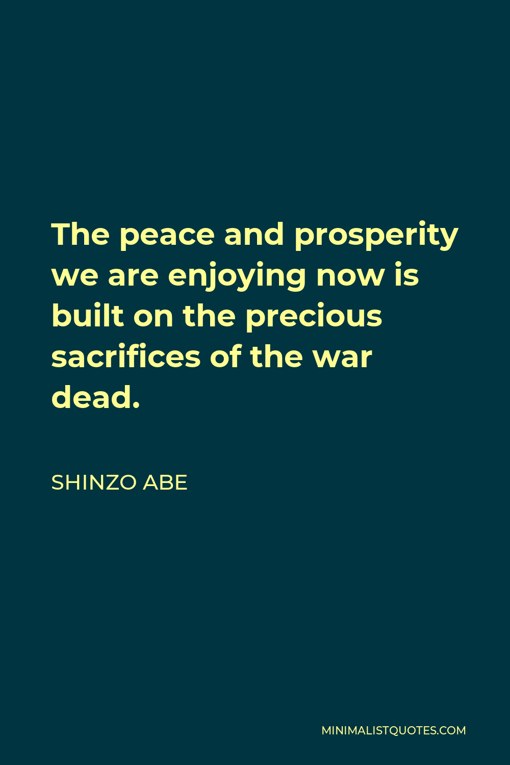Shinzo Abe Quote - The peace and prosperity we are enjoying now is built on the precious sacrifices of the war dead.