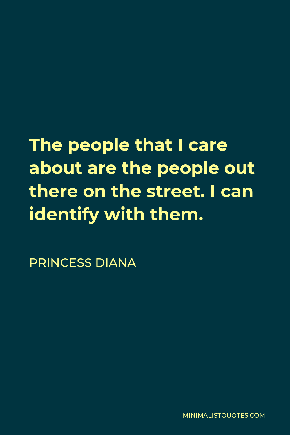 Princess Diana Quote - The people that I care about are the people out there on the street. I can identify with them.