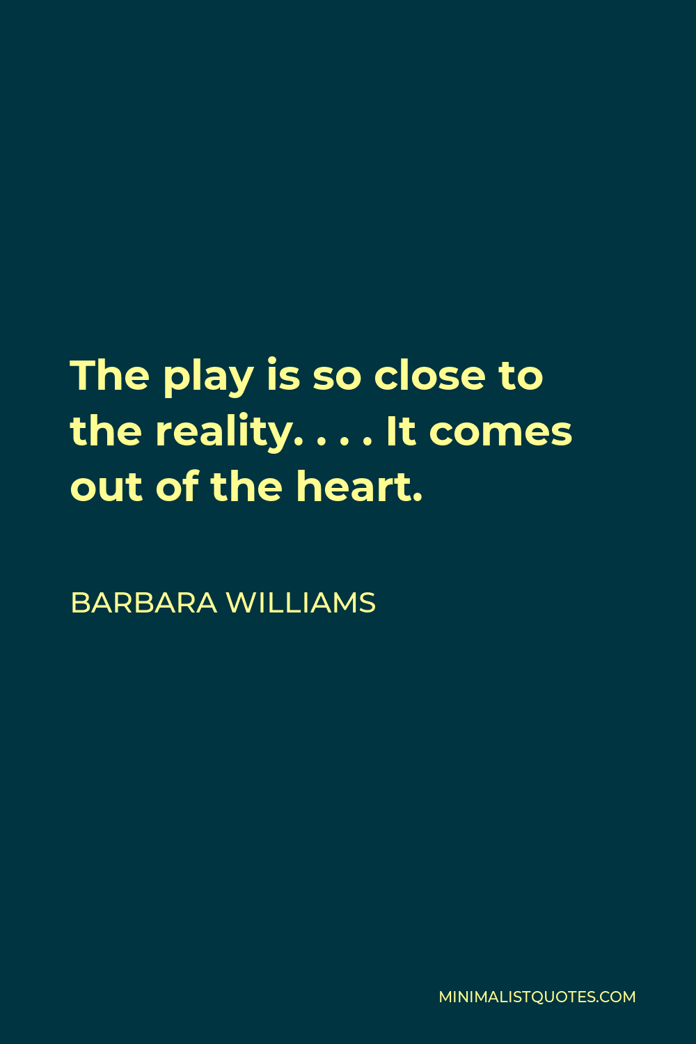Barbara Williams Quote - The play is so close to the reality. . . . It comes out of the heart.