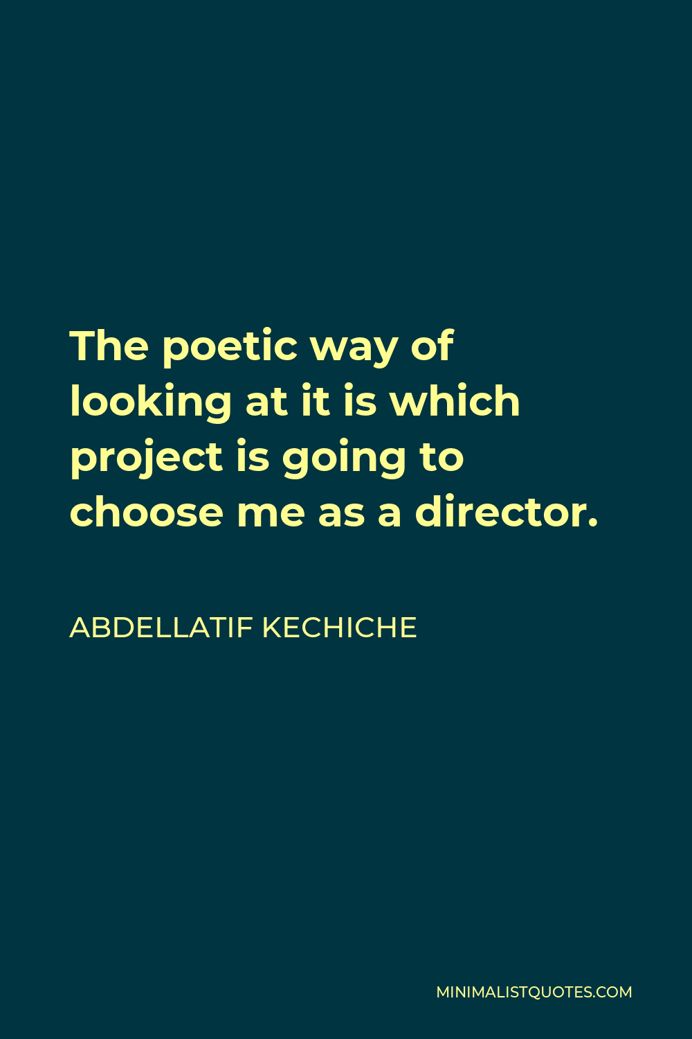 Abdellatif Kechiche Quote - The poetic way of looking at it is which project is going to choose me as a director.