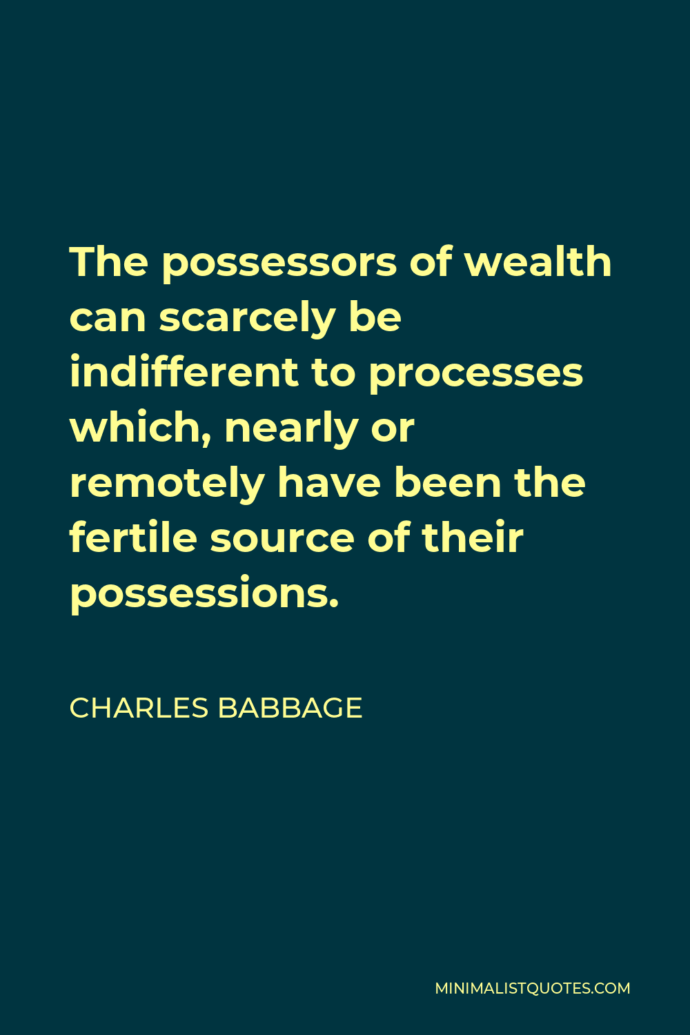 Charles Babbage Quote - The possessors of wealth can scarcely be indifferent to processes which, nearly or remotely have been the fertile source of their possessions.