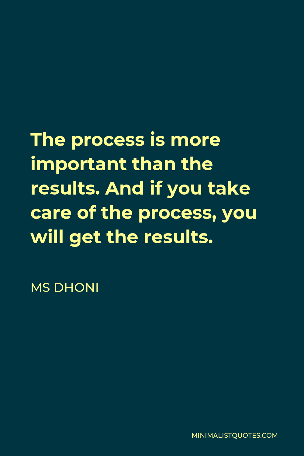 MS Dhoni Quote: The process is more important than the results. And if you  take care of the process, you will get the results.