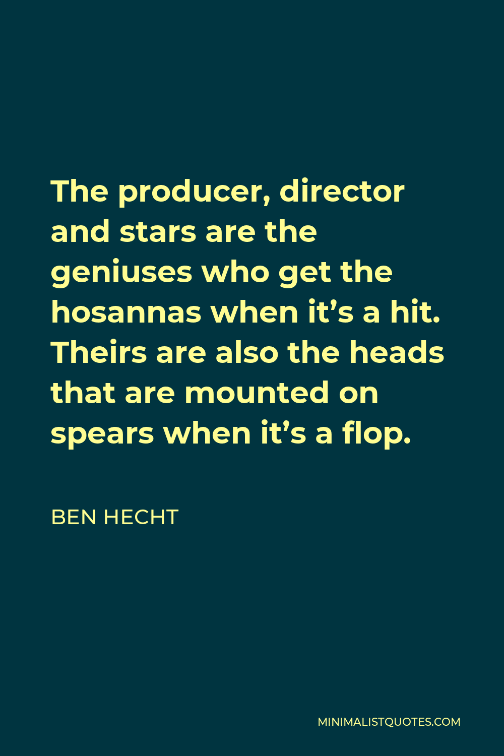 Ben Hecht Quote - The producer, director and stars are the geniuses who get the hosannas when it’s a hit. Theirs are also the heads that are mounted on spears when it’s a flop.