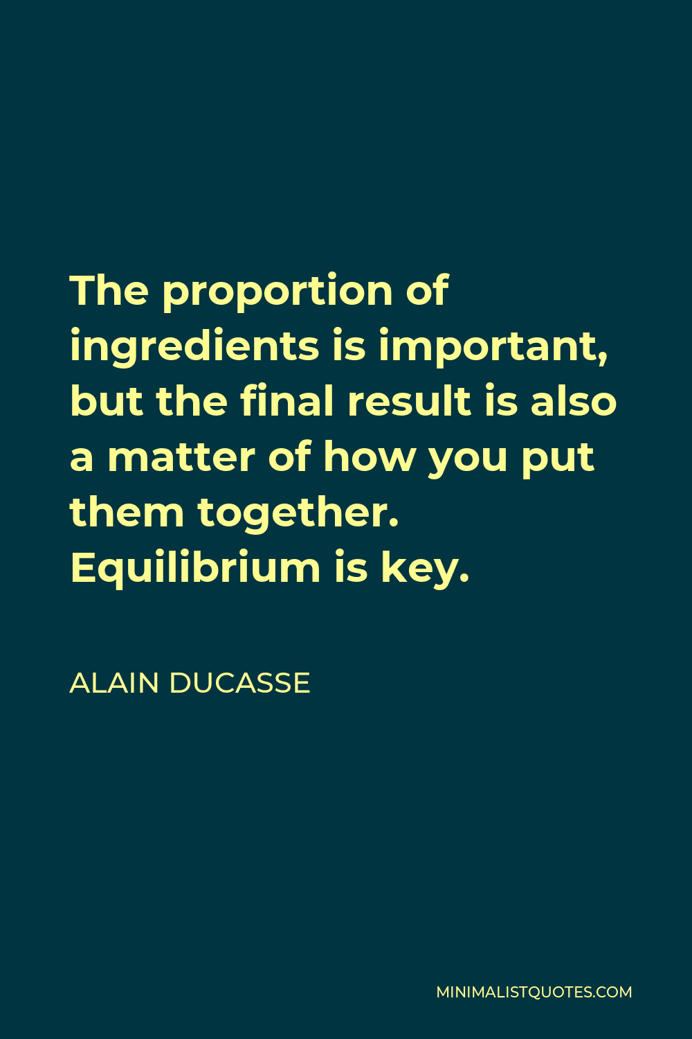Alain Ducasse Quote - The proportion of ingredients is important, but the final result is also a matter of how you put them together. Equilibrium is key.