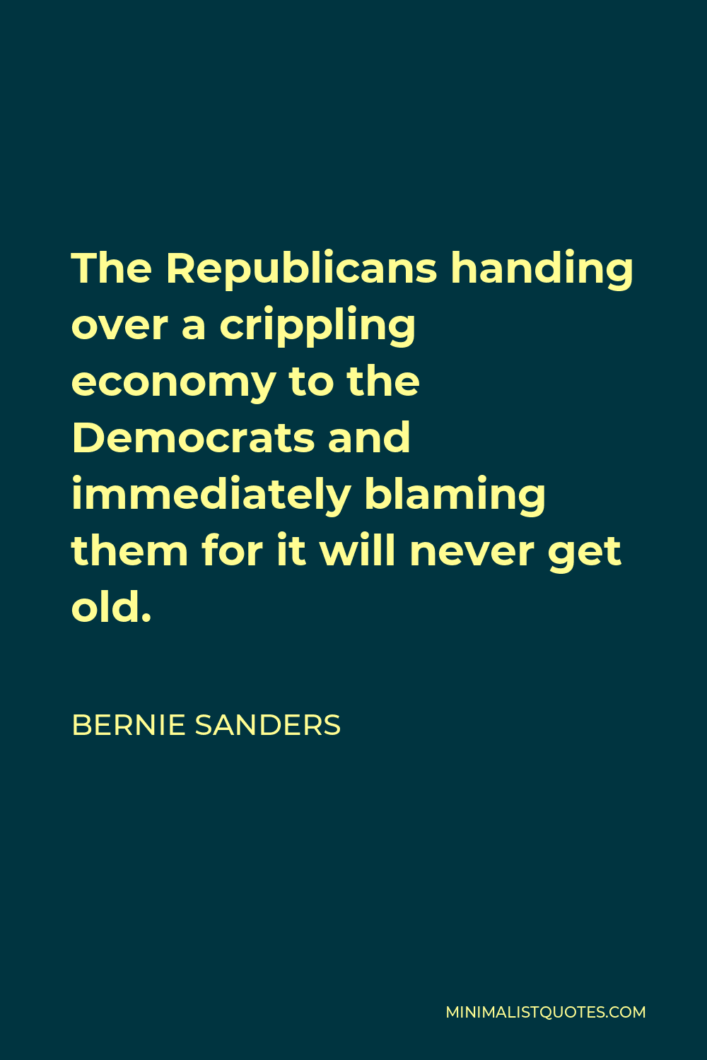 Bernie Sanders Quote - The Republicans handing over a crippling economy to the Democrats and immediately blaming them for it will never get old.