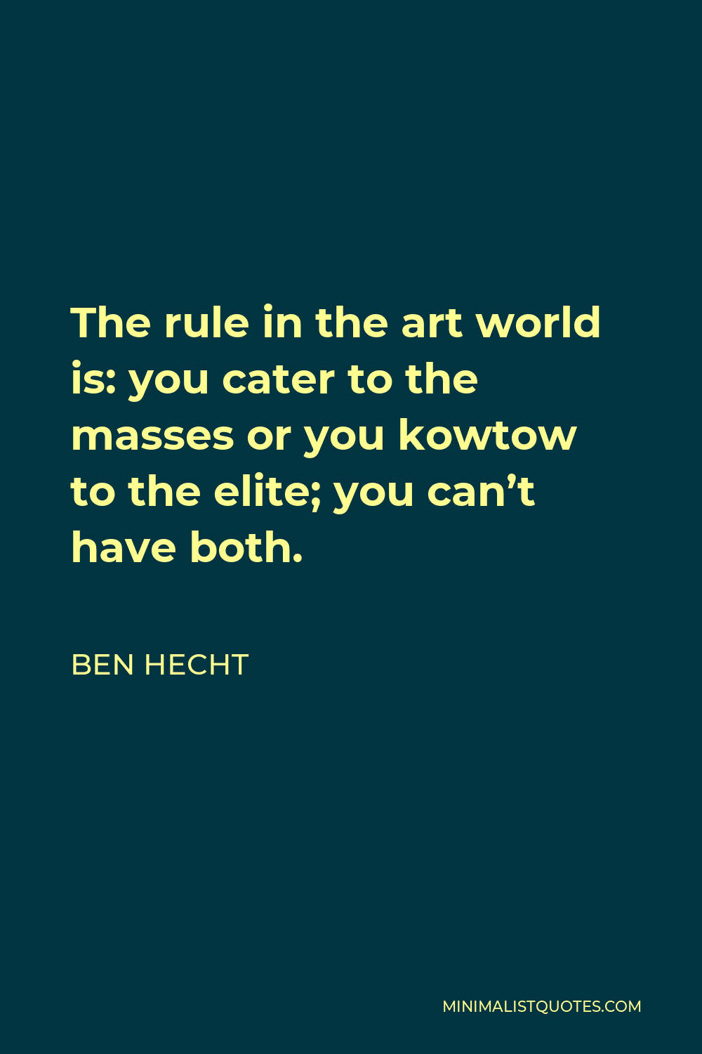 Ben Hecht Quote - The rule in the art world is: you cater to the masses or you kowtow to the elite; you can’t have both.
