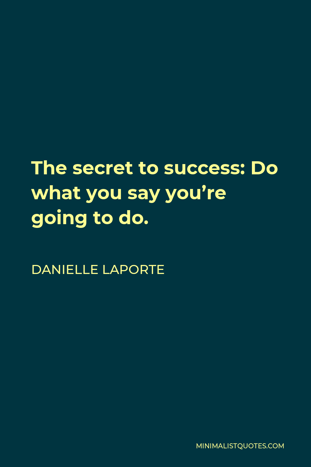 Danielle LaPorte Quote - The secret to success: Do what you say you’re going to do.