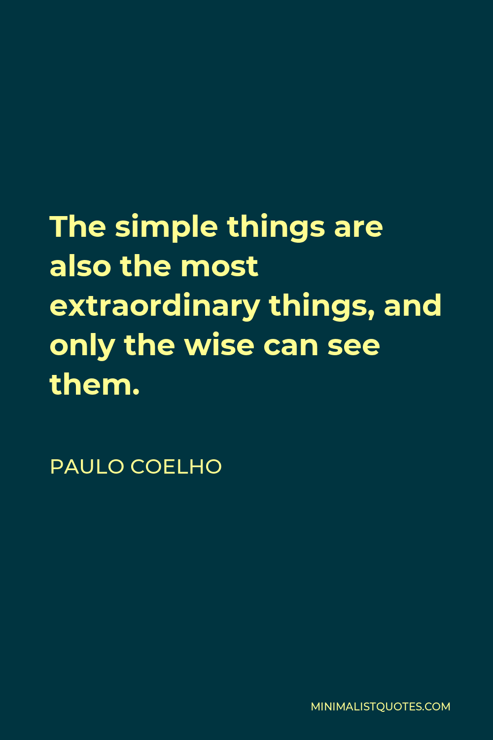 Paulo Coelho Quote - The simple things are also the most extraordinary things, and only the wise can see them.