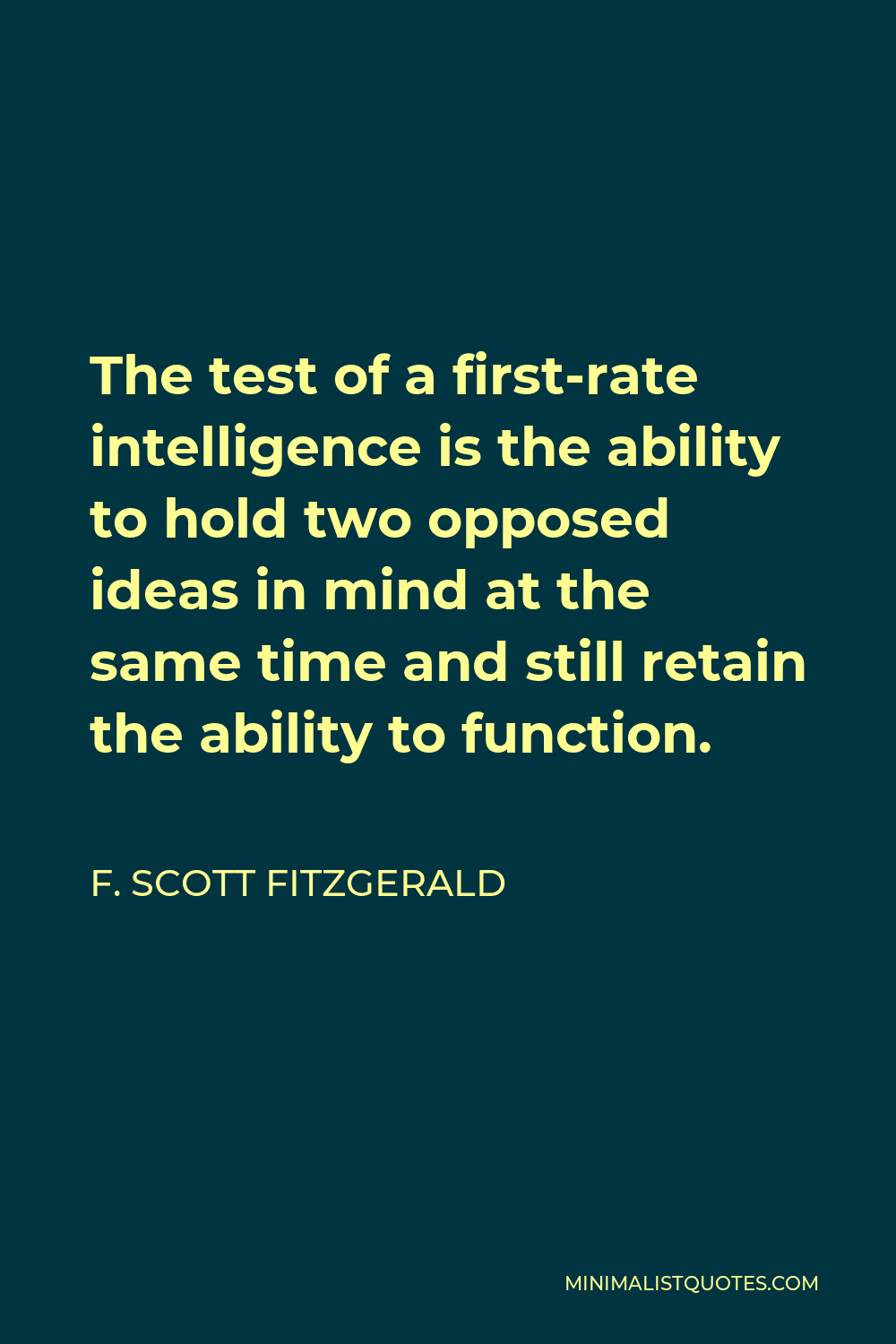 F. Scott Fitzgerald Quote - The test of a first-rate intelligence is the ability to hold two opposed ideas in mind at the same time and still retain the ability to function.