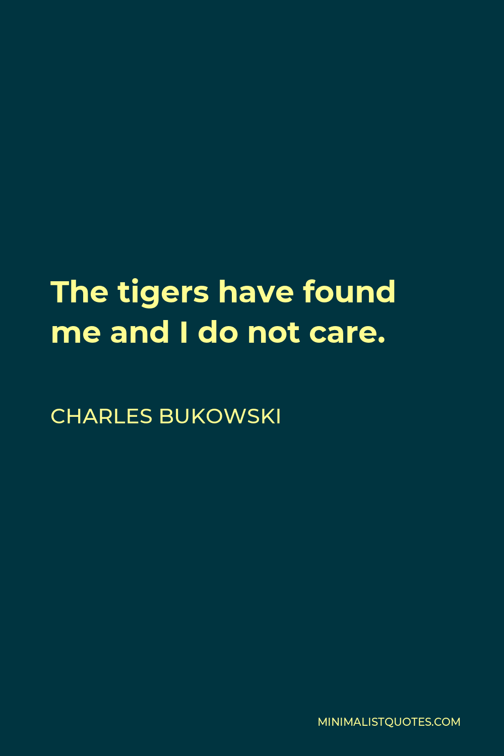 Charles Bukowski Quote - The tigers have found me and I do not care.