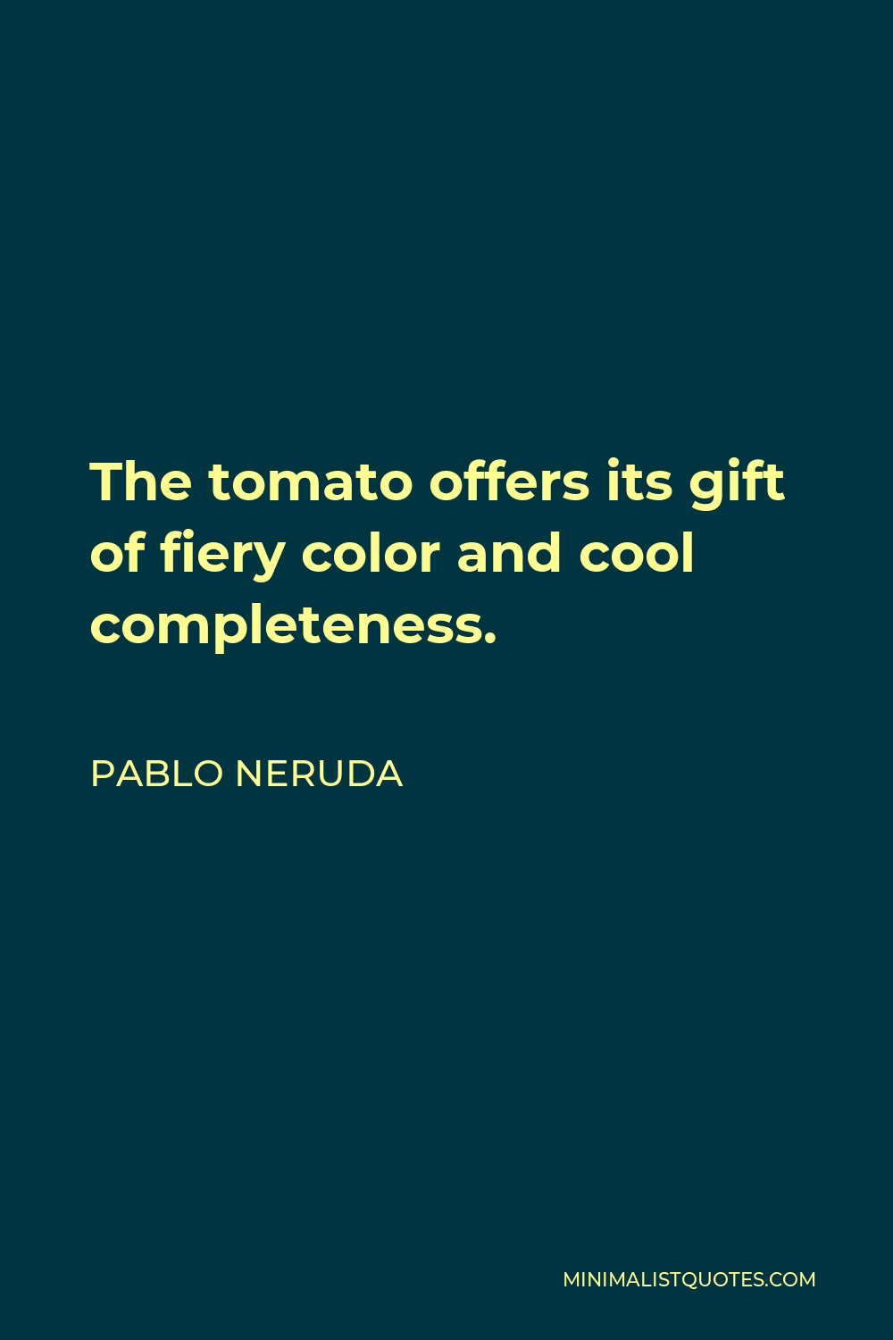 Pablo Neruda Quote - The tomato offers its gift of fiery color and cool completeness.