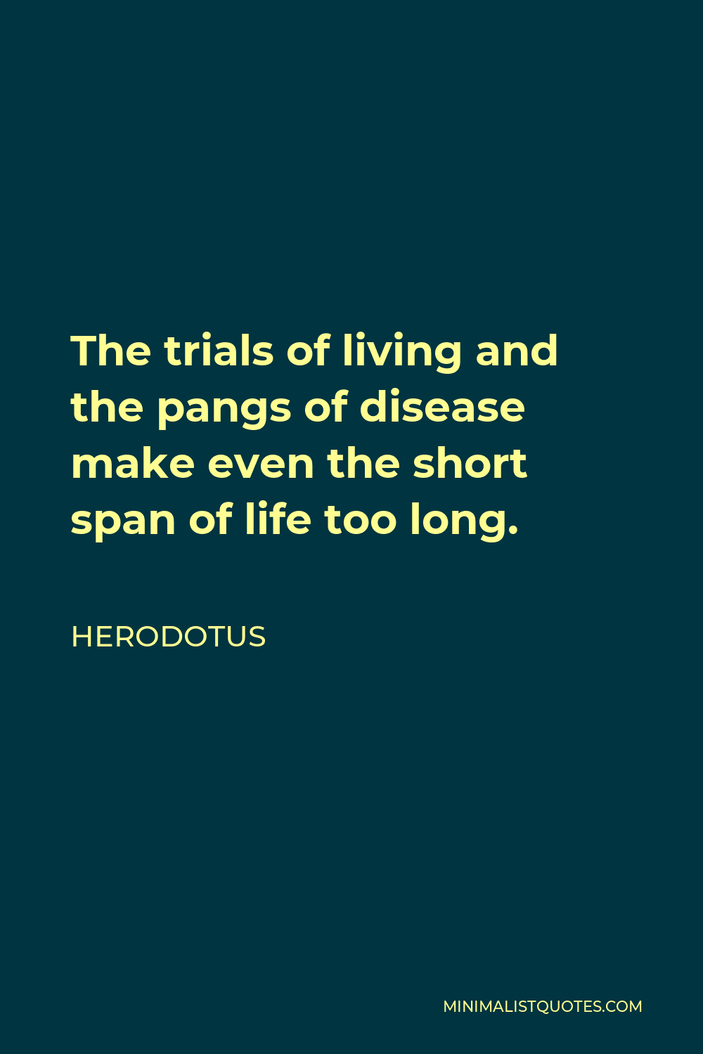 Herodotus Quote - The trials of living and the pangs of disease make even the short span of life too long.
