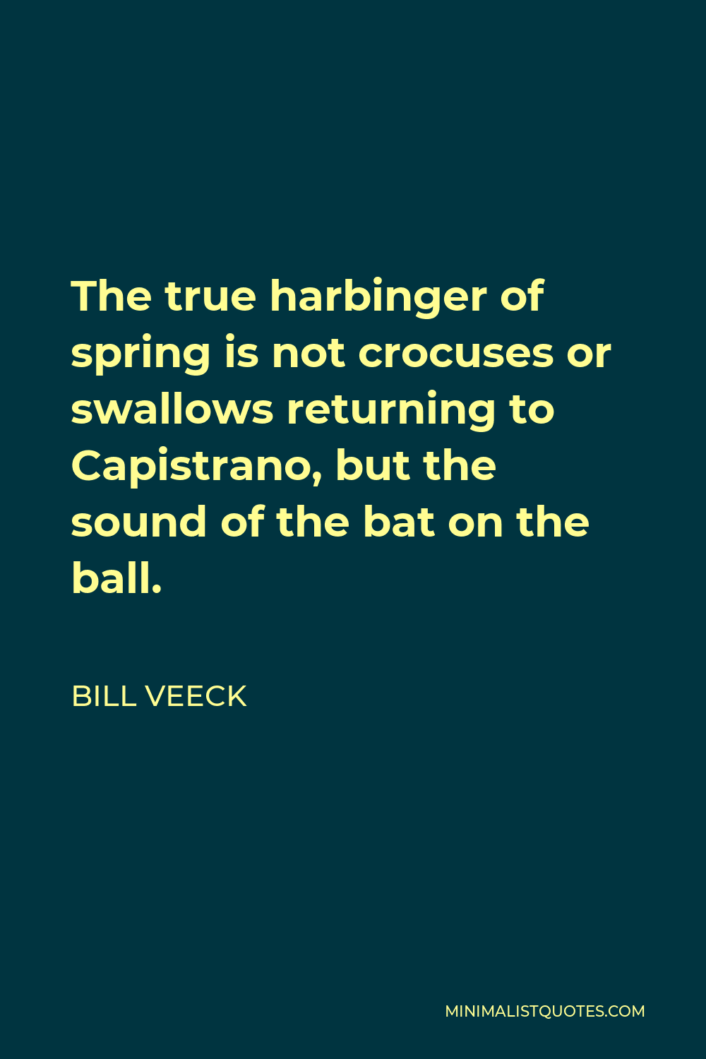 Bill Veeck Quote - The true harbinger of spring is not crocuses or swallows returning to Capistrano, but the sound of the bat on the ball.