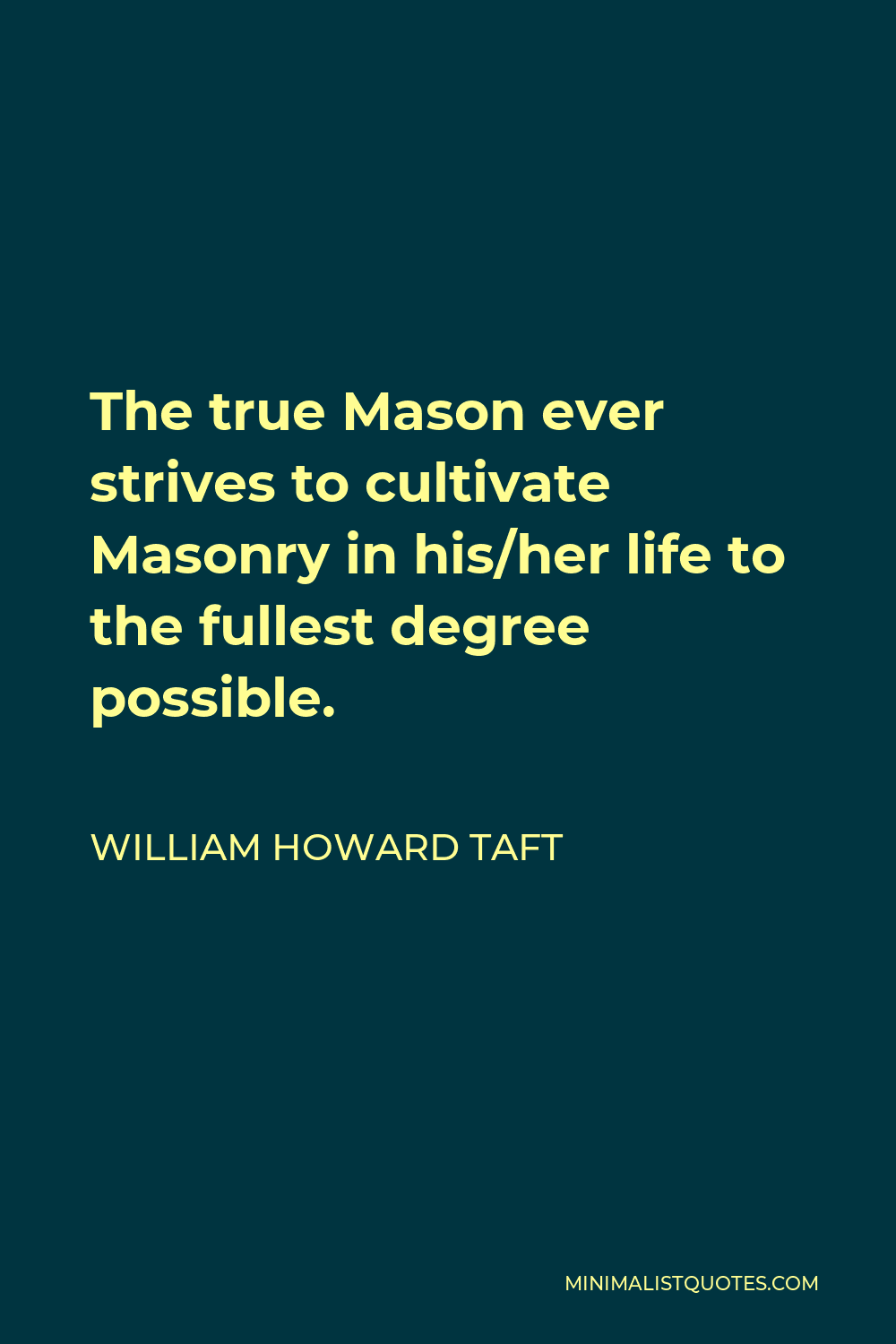 William Howard Taft Quote - The true Mason ever strives to cultivate Masonry in his/her life to the fullest degree possible.