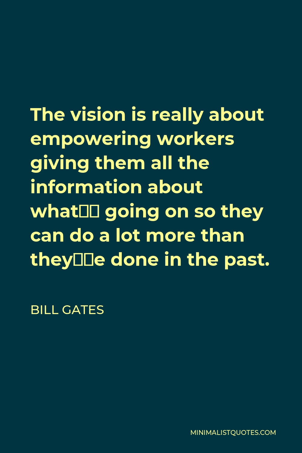 Bill Gates Quote - The vision is really about empowering workers giving them all the information about what’s going on so they can do a lot more than they’ve done in the past.