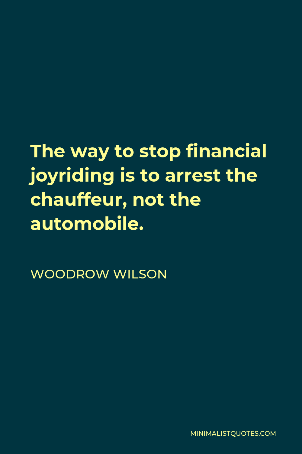 Woodrow Wilson Quote - The way to stop financial joyriding is to arrest the chauffeur, not the automobile.