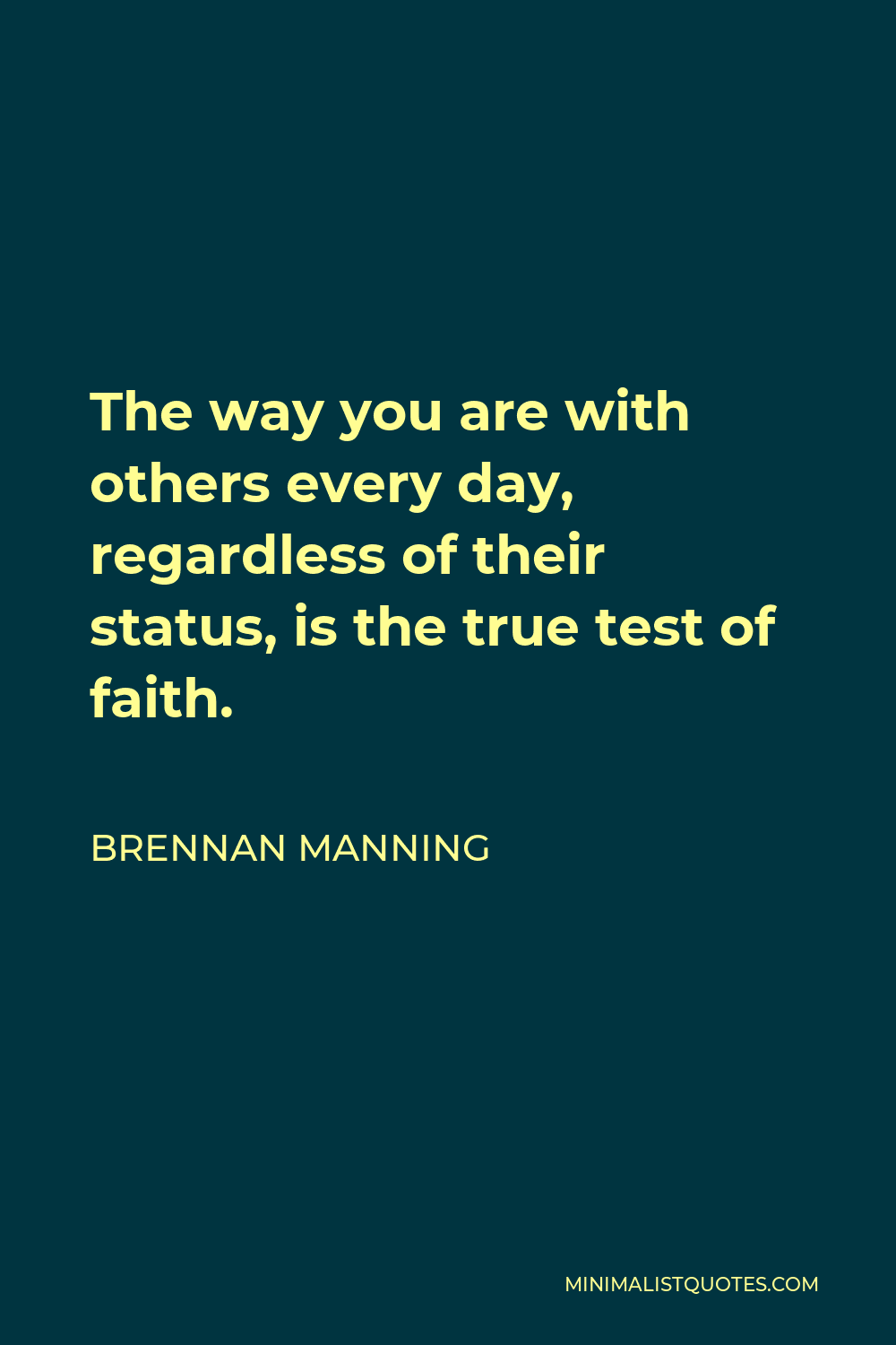Brennan Manning Quote - The way you are with others every day, regardless of their status, is the true test of faith.