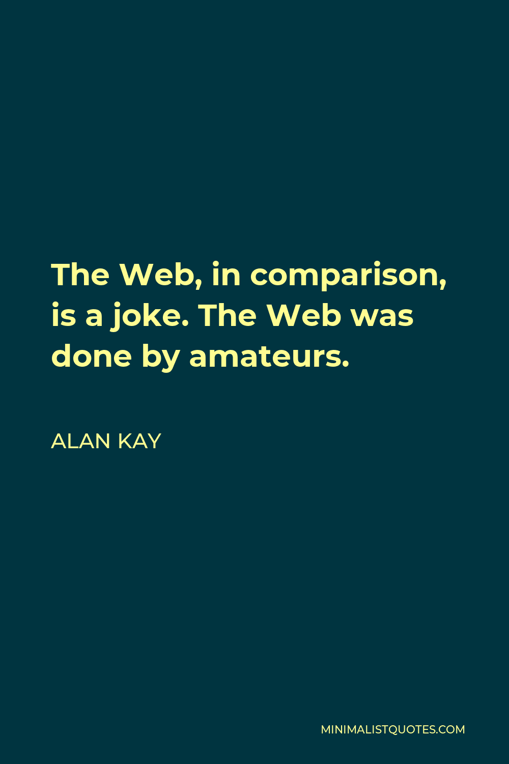 Alan Kay Quote - The Web, in comparison, is a joke. The Web was done by amateurs.