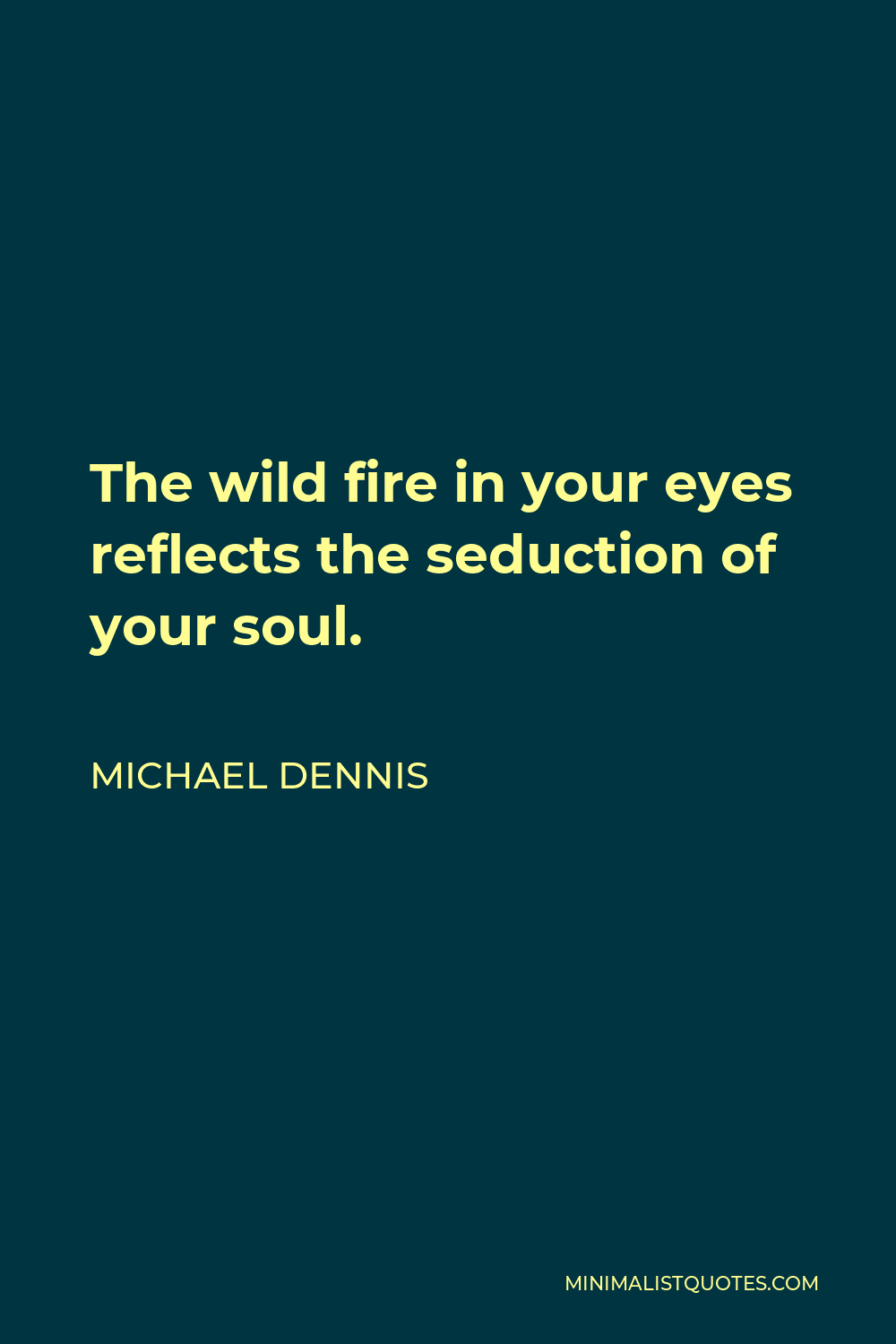 Michael Dennis Quote - The wild fire in your eyes reflects the seduction of your soul.