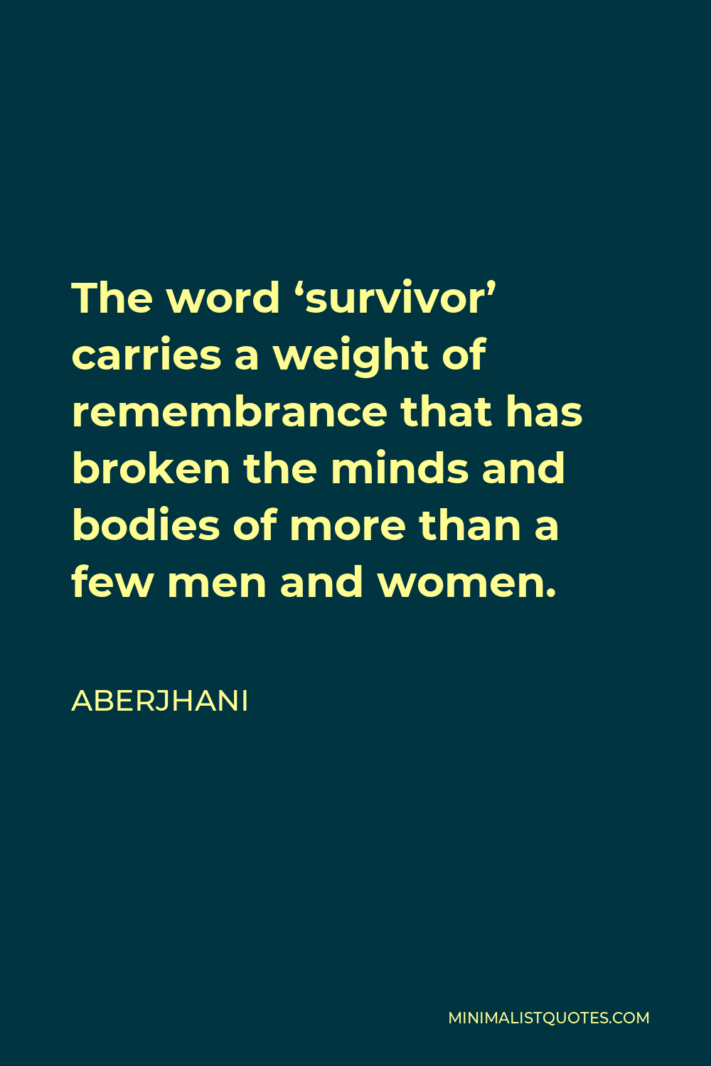 Aberjhani Quote - The word ‘survivor’ carries a weight of remembrance that has broken the minds and bodies of more than a few men and women.