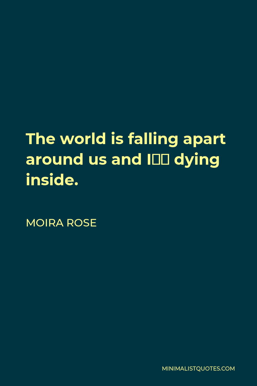 Moira Rose Quote - The world is falling apart around us and I’m dying inside.