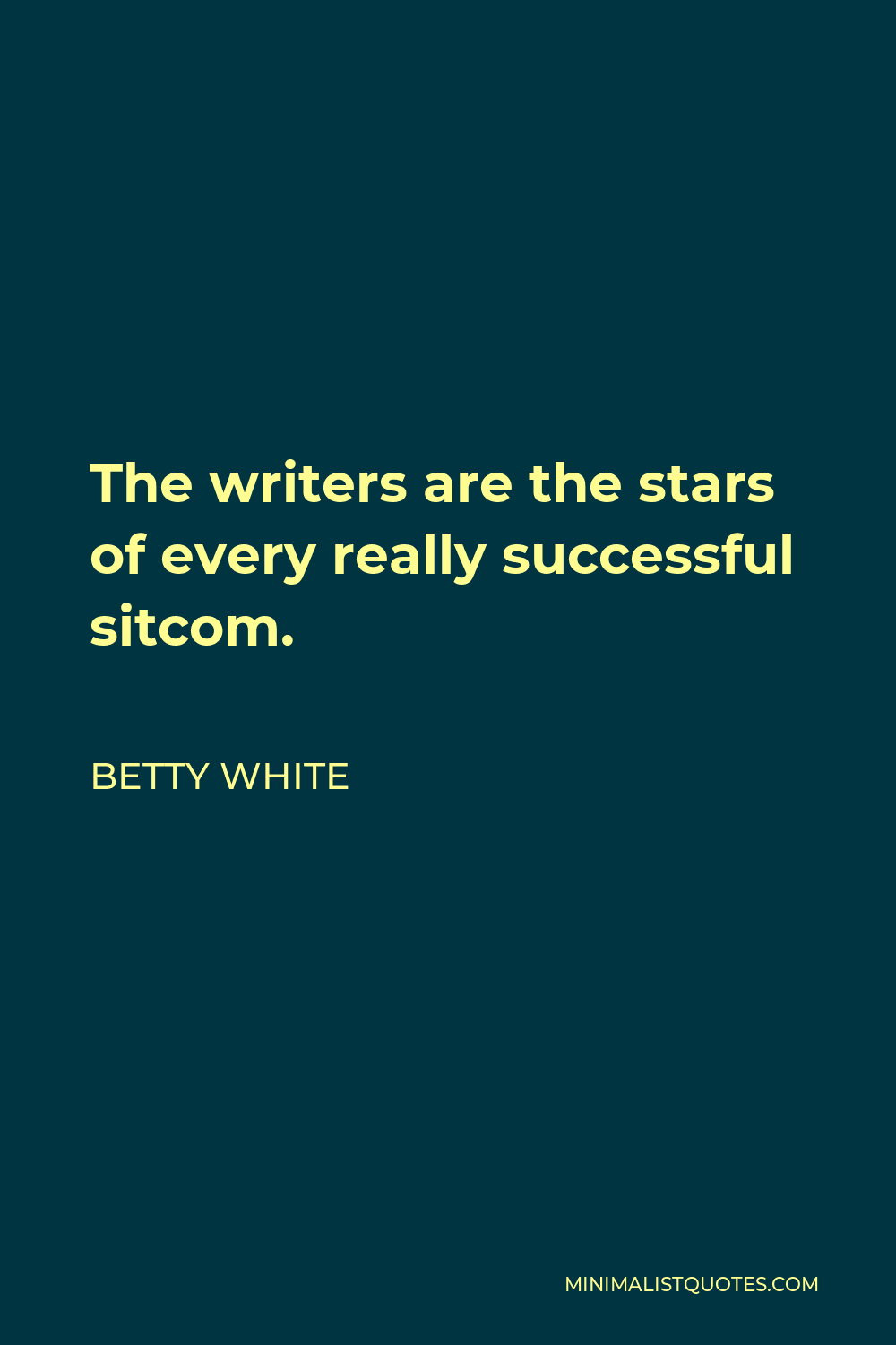 Betty White Quote - The writers are the stars of every really successful sitcom.