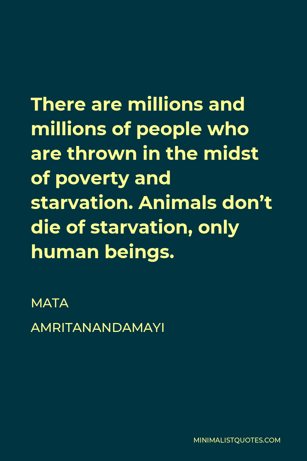 Mata Amritanandamayi Quote - There are millions and millions of people who are thrown in the midst of poverty and starvation. Animals don’t die of starvation, only human beings.