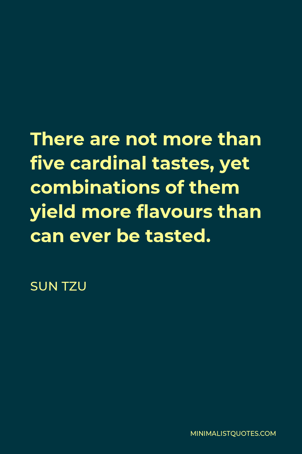 Sun Tzu Quote - There are not more than five cardinal tastes, yet combinations of them yield more flavours than can ever be tasted.