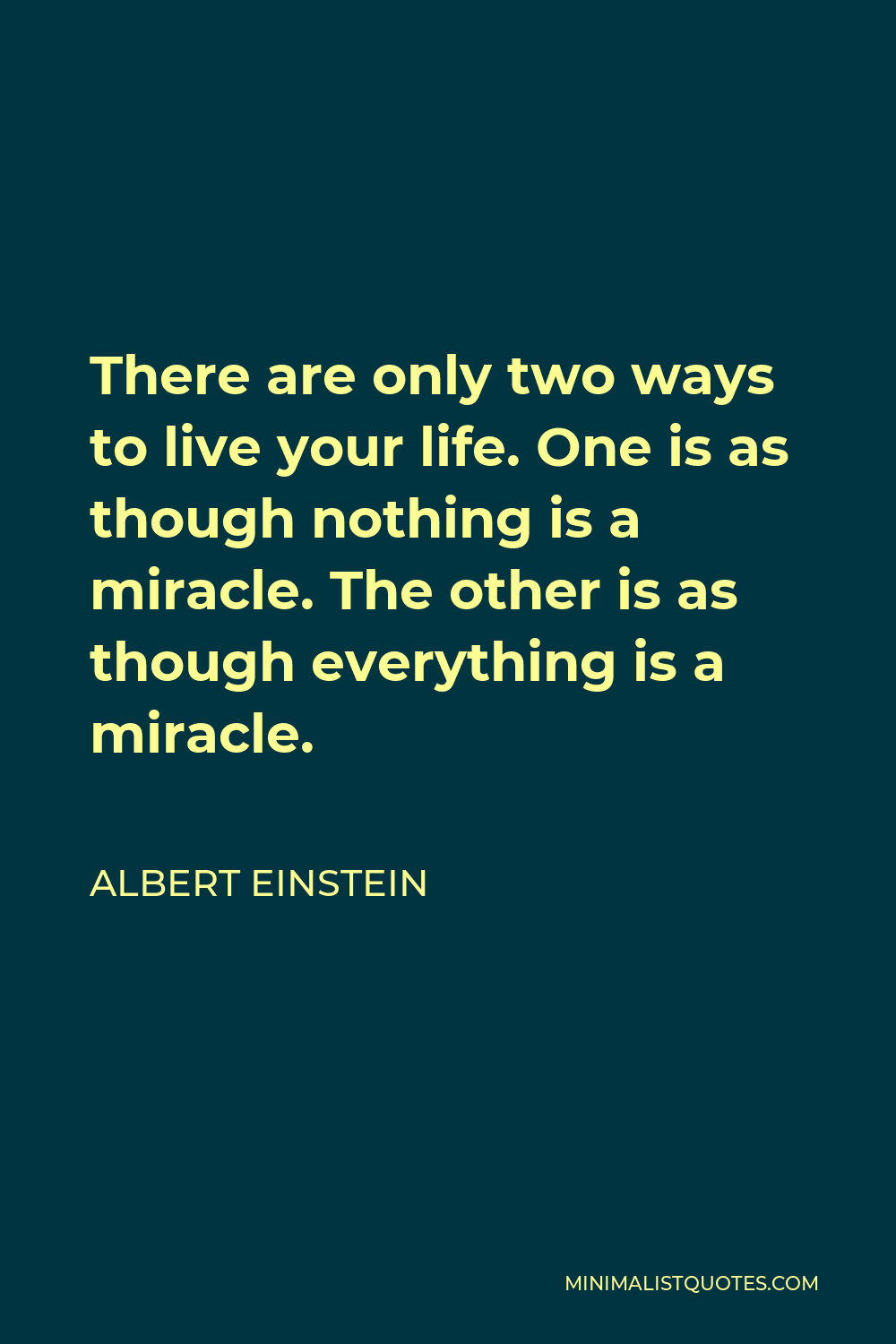 Albert Einstein Quote - There are only two ways to live your life. One is as though nothing is a miracle. The other is as though everything is a miracle.
