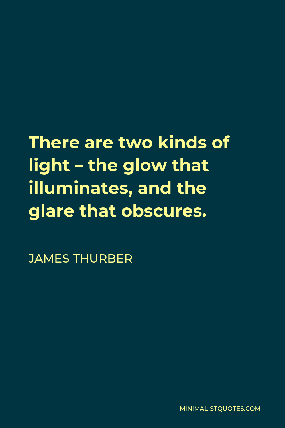 James Thurber Quote - There are two kinds of light – the glow that illuminates, and the glare that obscures.