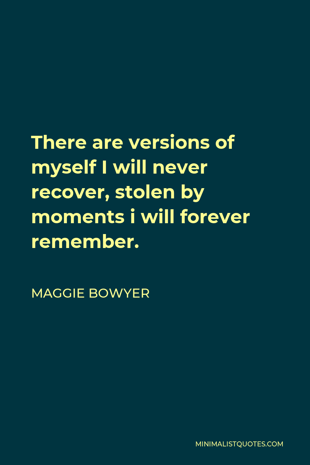Maggie Bowyer Quote - There are versions of myself I will never recover, stolen by moments i will forever remember.