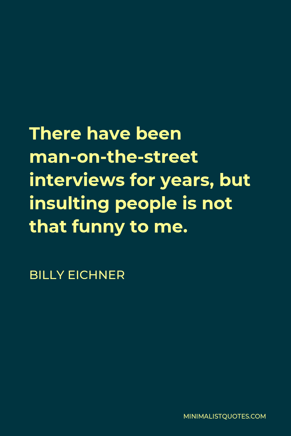Billy Eichner Quote - There have been man-on-the-street interviews for years, but insulting people is not that funny to me.