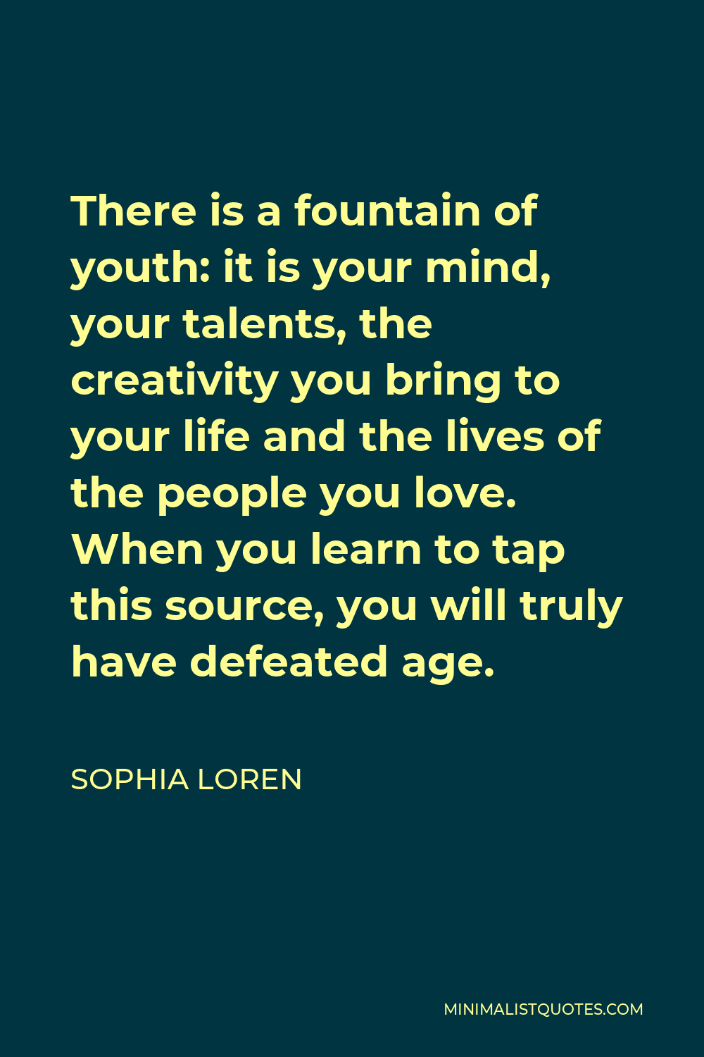 Sophia Loren Quote - There is a fountain of youth: it is your mind, your talents, the creativity you bring to your life and the lives of the people you love. When you learn to tap this source, you will truly have defeated age.