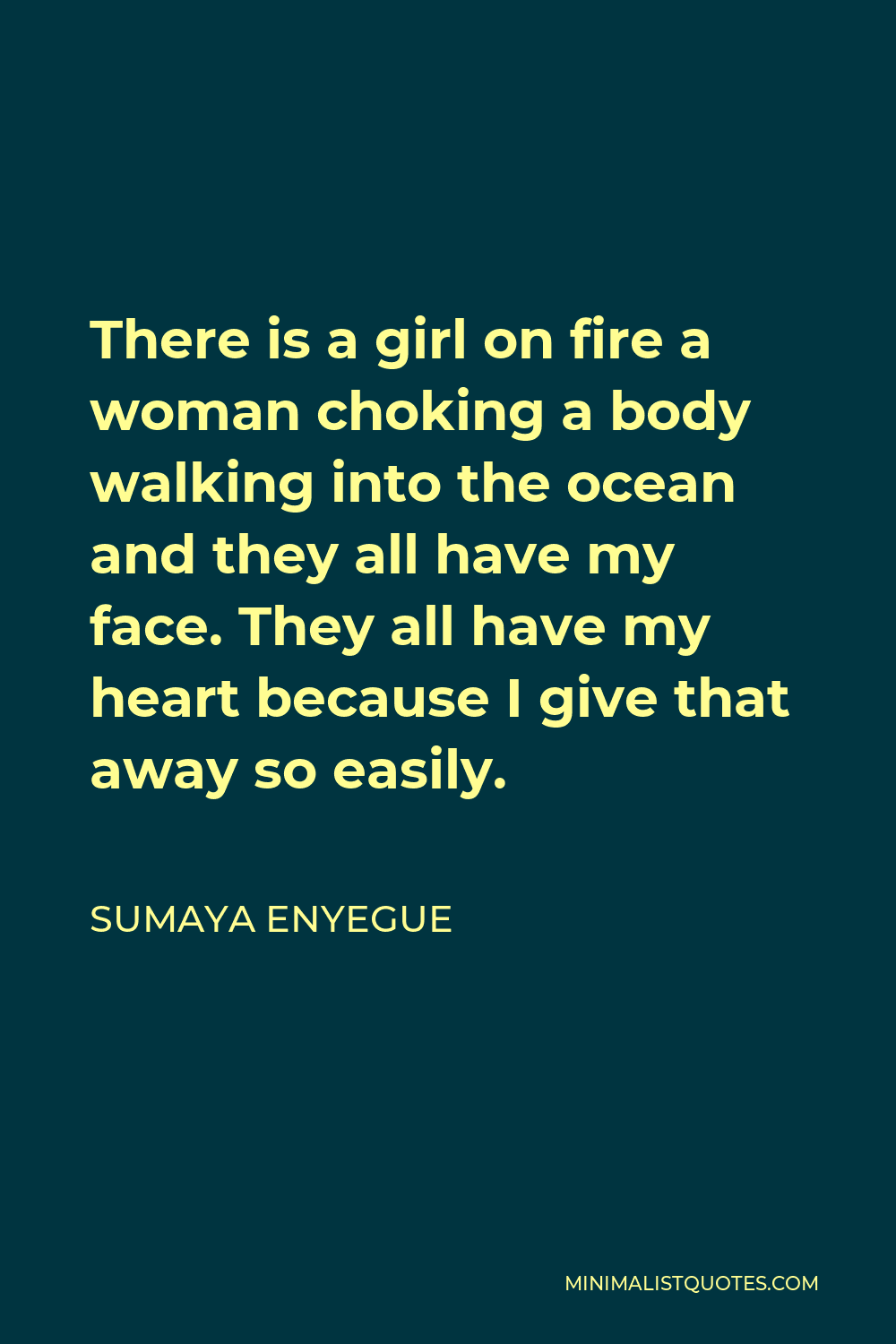 Sumaya Enyegue Quote - There is a girl on fire a woman choking a body walking into the ocean and they all have my face. They all have my heart because I give that away so easily.