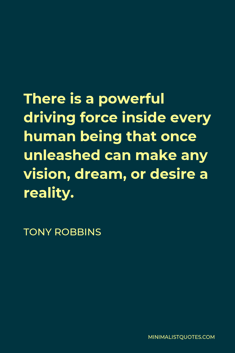 Tony Robbins Quote - There is a powerful driving force inside every human being that once unleashed can make any vision, dream, or desire a reality.