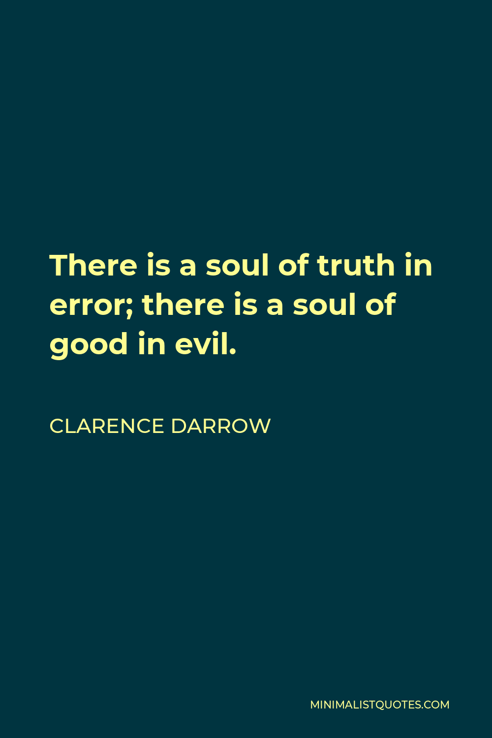 Clarence Darrow Quote - There is a soul of truth in error; there is a soul of good in evil.
