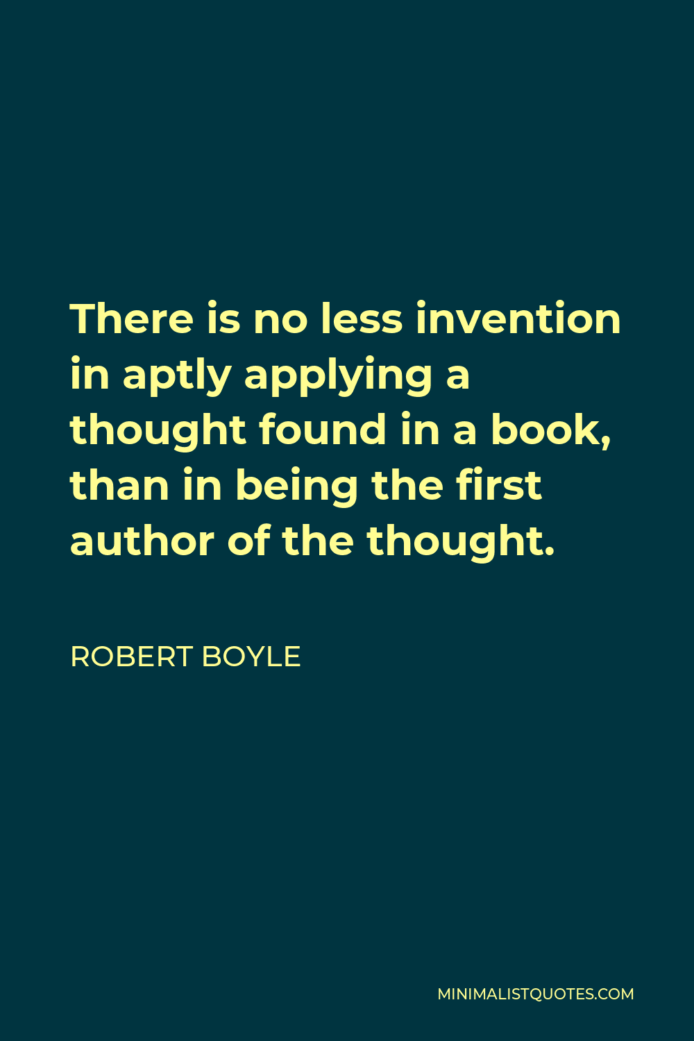 Robert Boyle Quote - There is no less invention in aptly applying a thought found in a book, than in being the first author of the thought.