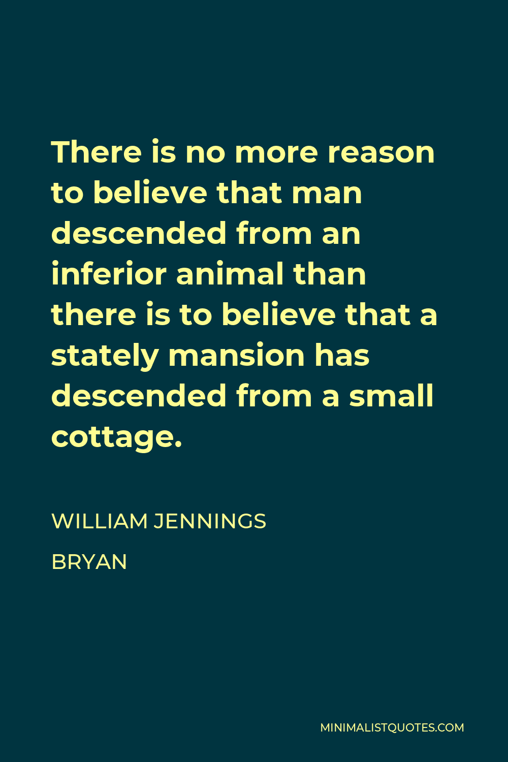 William Jennings Bryan Quote - There is no more reason to believe that man descended from an inferior animal than there is to believe that a stately mansion has descended from a small cottage.