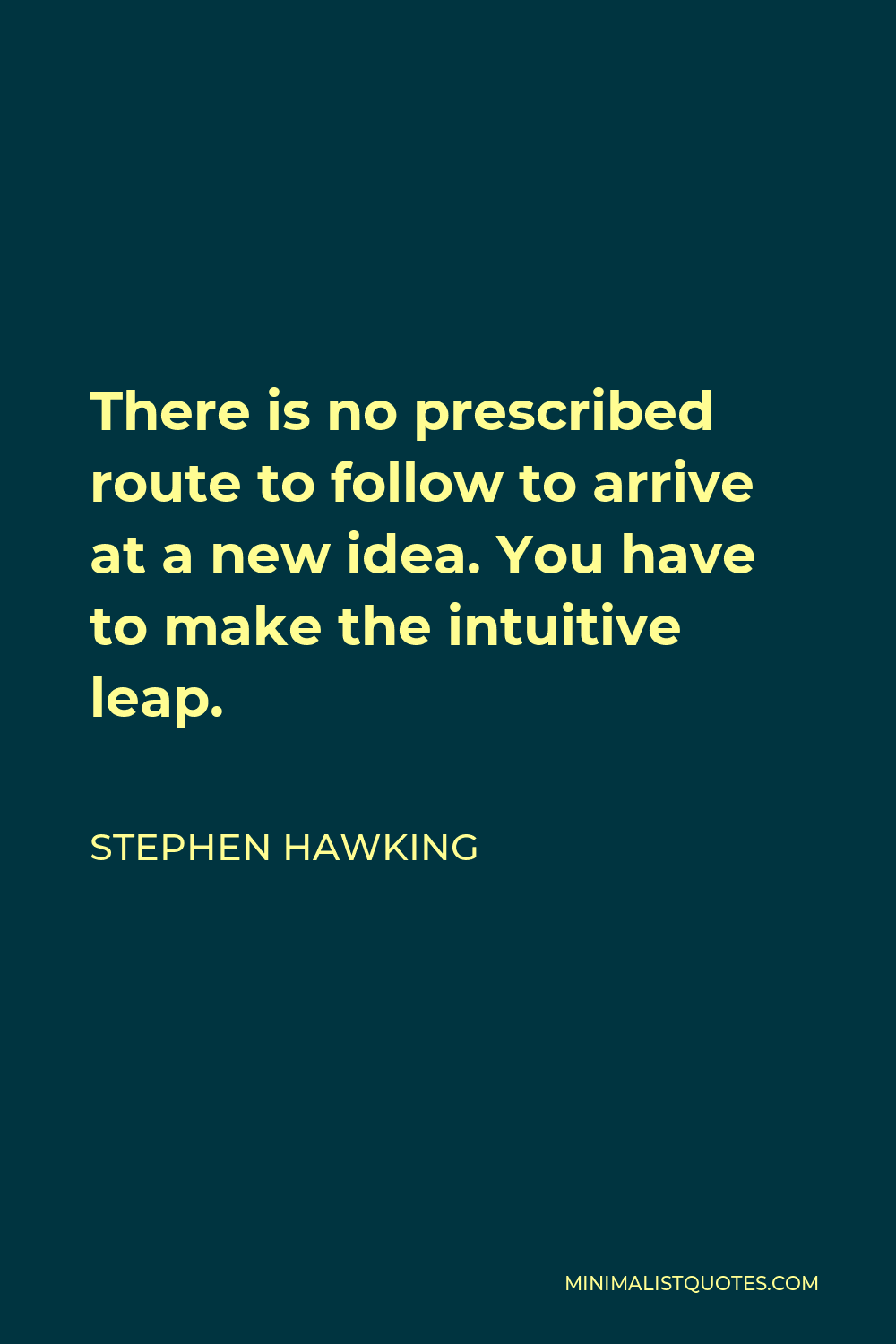 Stephen Hawking Quote - There is no prescribed route to follow to arrive at a new idea. You have to make the intuitive leap.