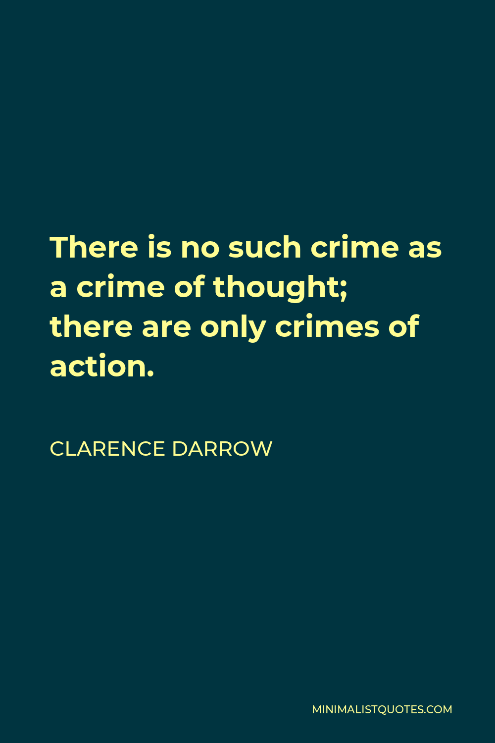 Clarence Darrow Quote - There is no such crime as a crime of thought; there are only crimes of action.