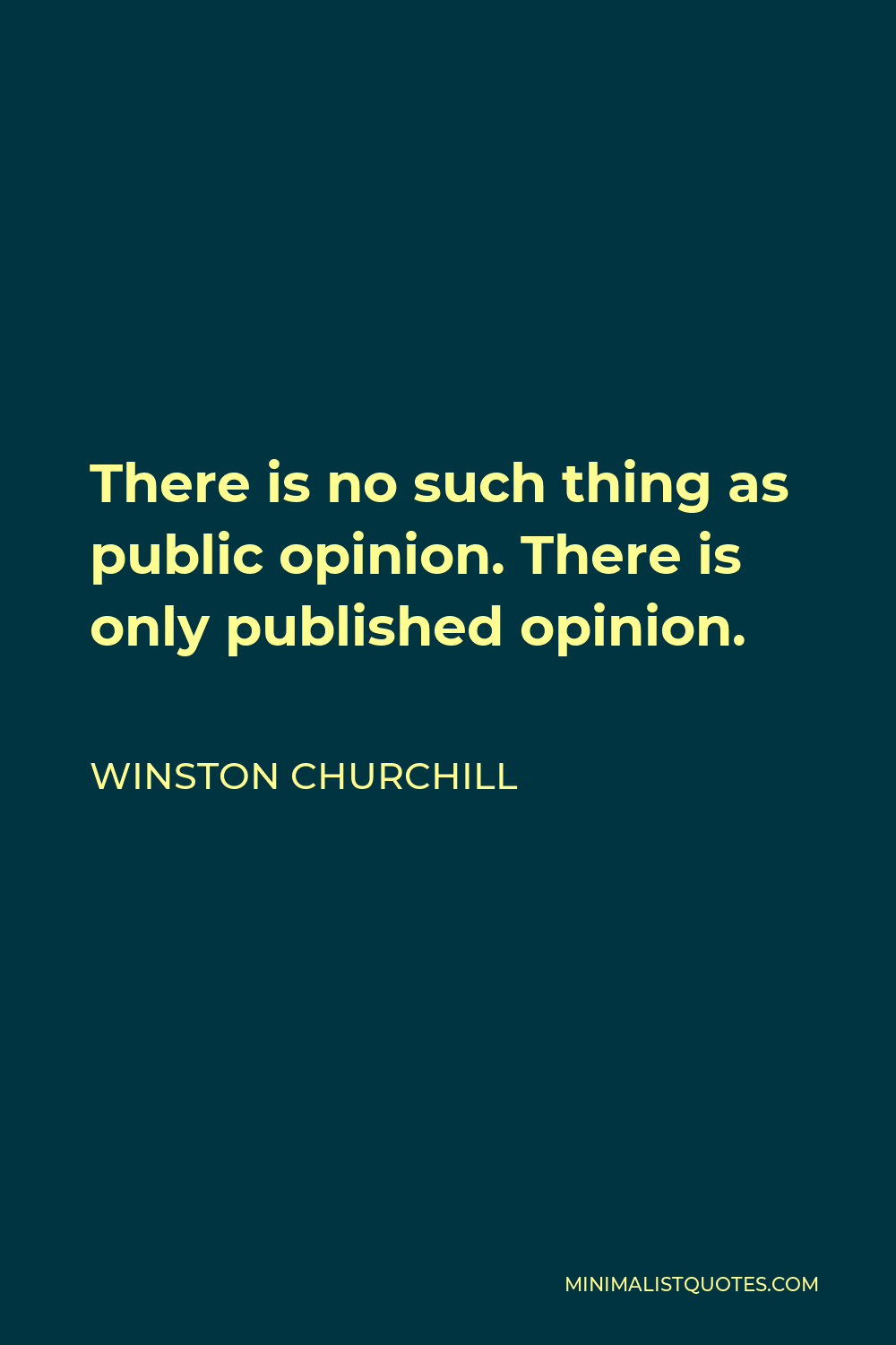 Winston Churchill Quote - There is no such thing as public opinion. There is only published opinion.