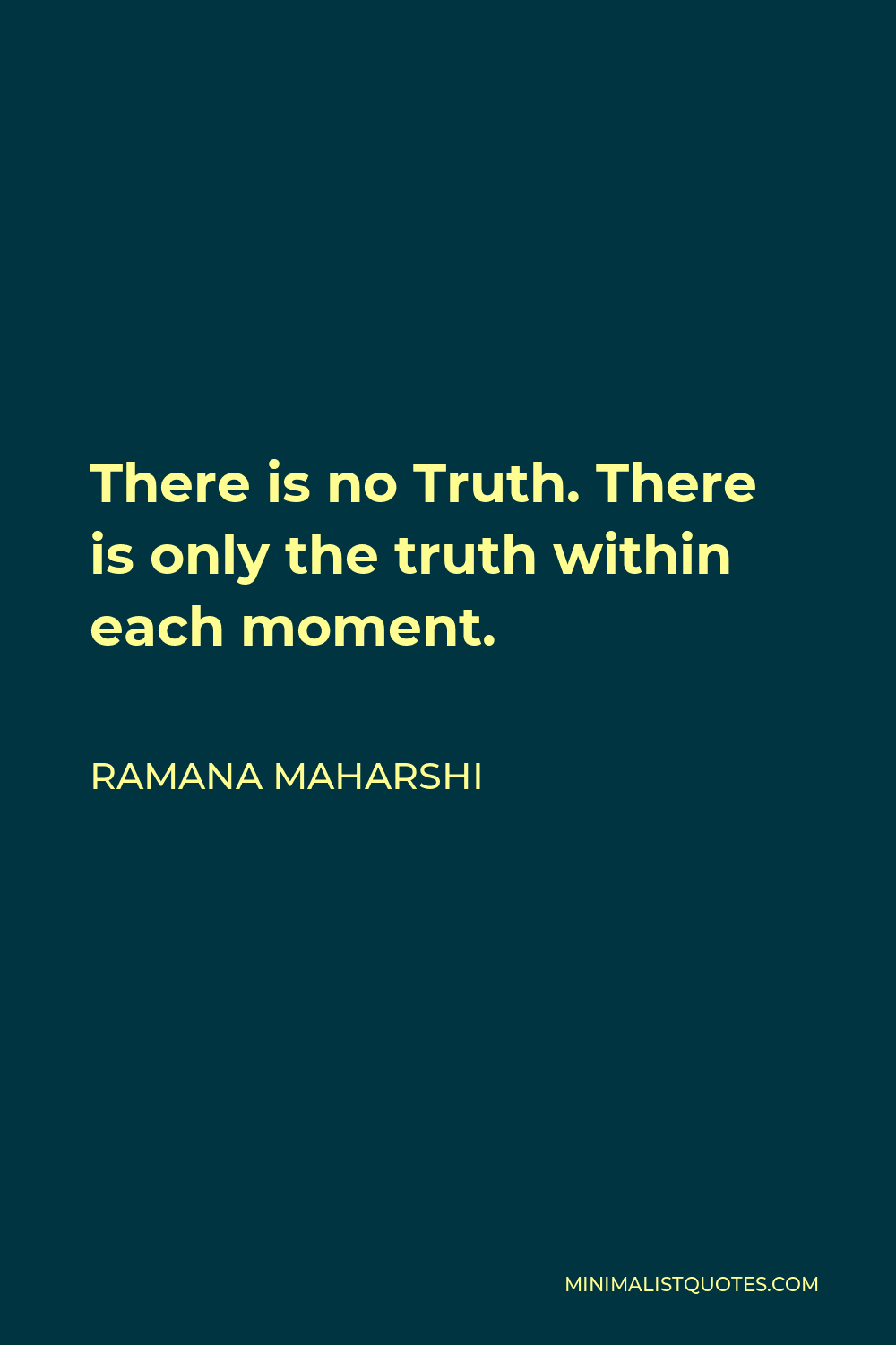 Ramana Maharshi Quote - There is no Truth. There is only the truth within each moment.