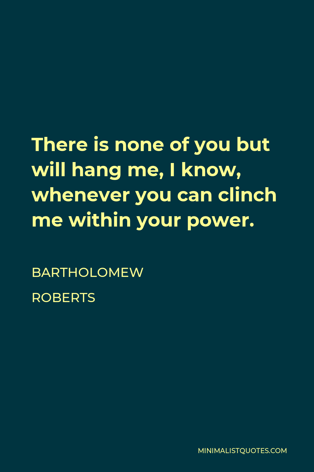 Bartholomew Roberts Quote - There is none of you but will hang me, I know, whenever you can clinch me within your power.