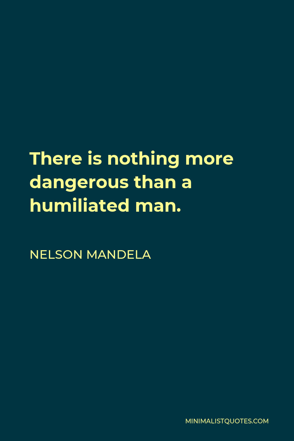 Nelson Mandela Quote - There is nothing more dangerous than a humiliated man.