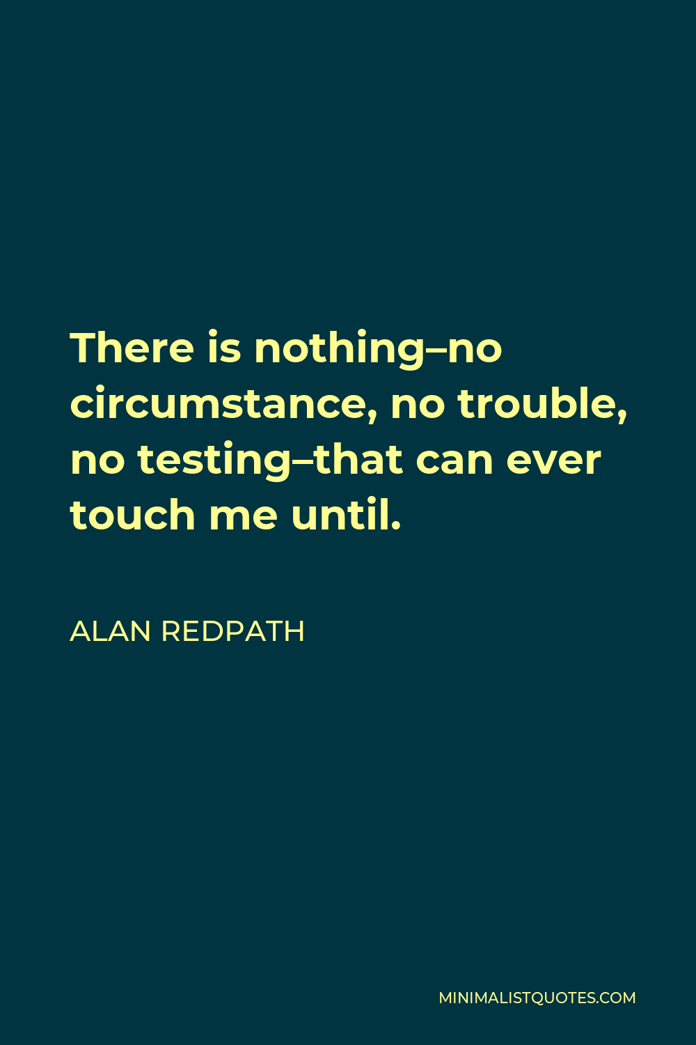 Alan Redpath Quote - There is nothing–no circumstance, no trouble, no testing–that can ever touch me until.