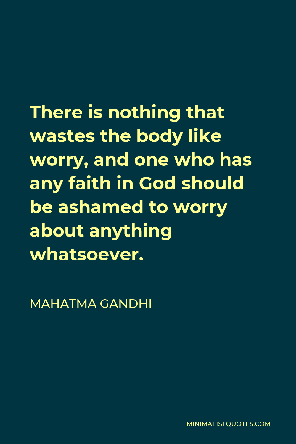 Mahatma Gandhi Quote - There is nothing that wastes the body like worry, and one who has any faith in God should be ashamed to worry about anything whatsoever.