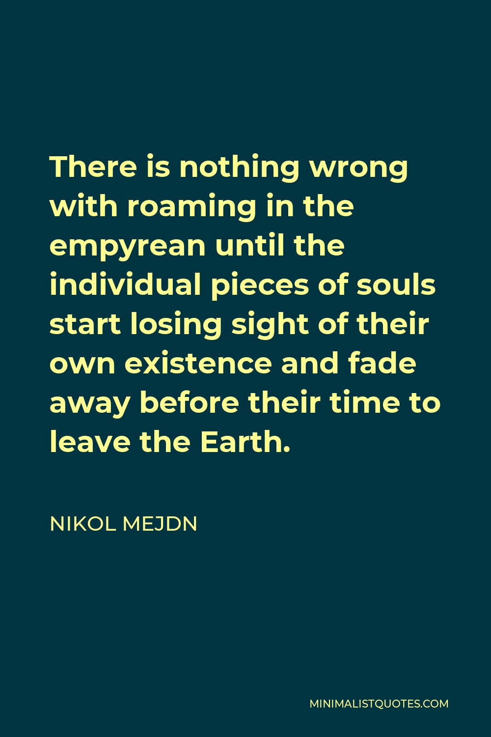 Nikol Mejdn Quote - There is nothing wrong with roaming in the empyrean until the individual pieces of souls start losing sight of their own existence and fade away before their time to leave the Earth.