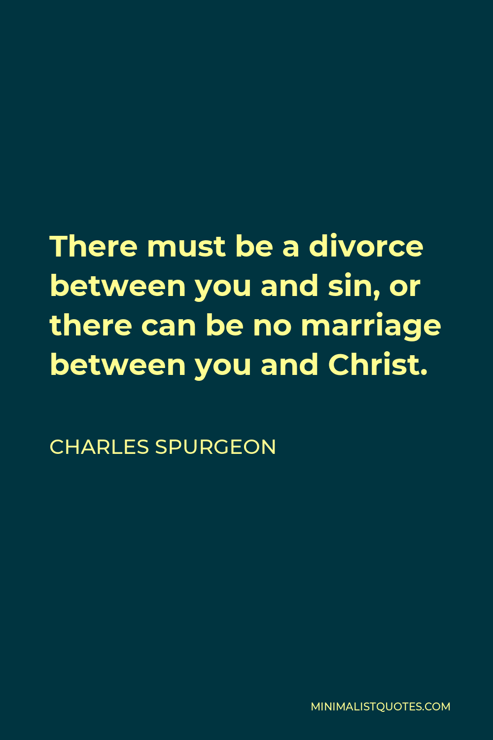 Charles Spurgeon Quote - There must be a divorce between you and sin, or there can be no marriage between you and Christ.