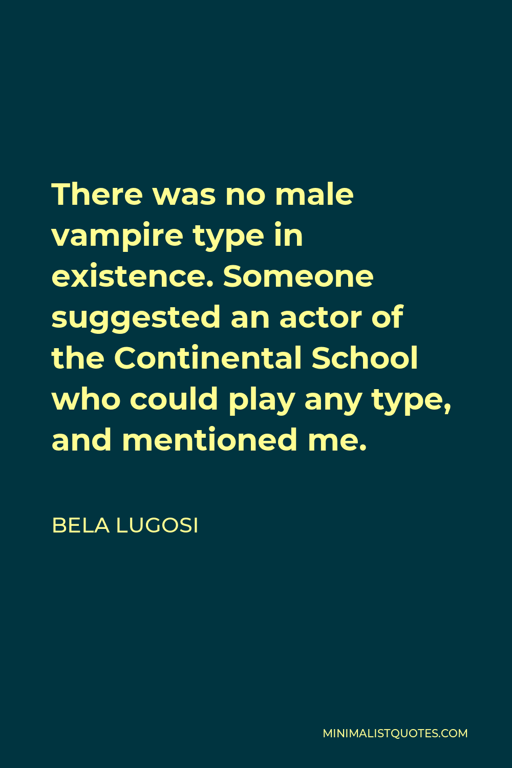 Bela Lugosi Quote - There was no male vampire type in existence. Someone suggested an actor of the Continental School who could play any type, and mentioned me.
