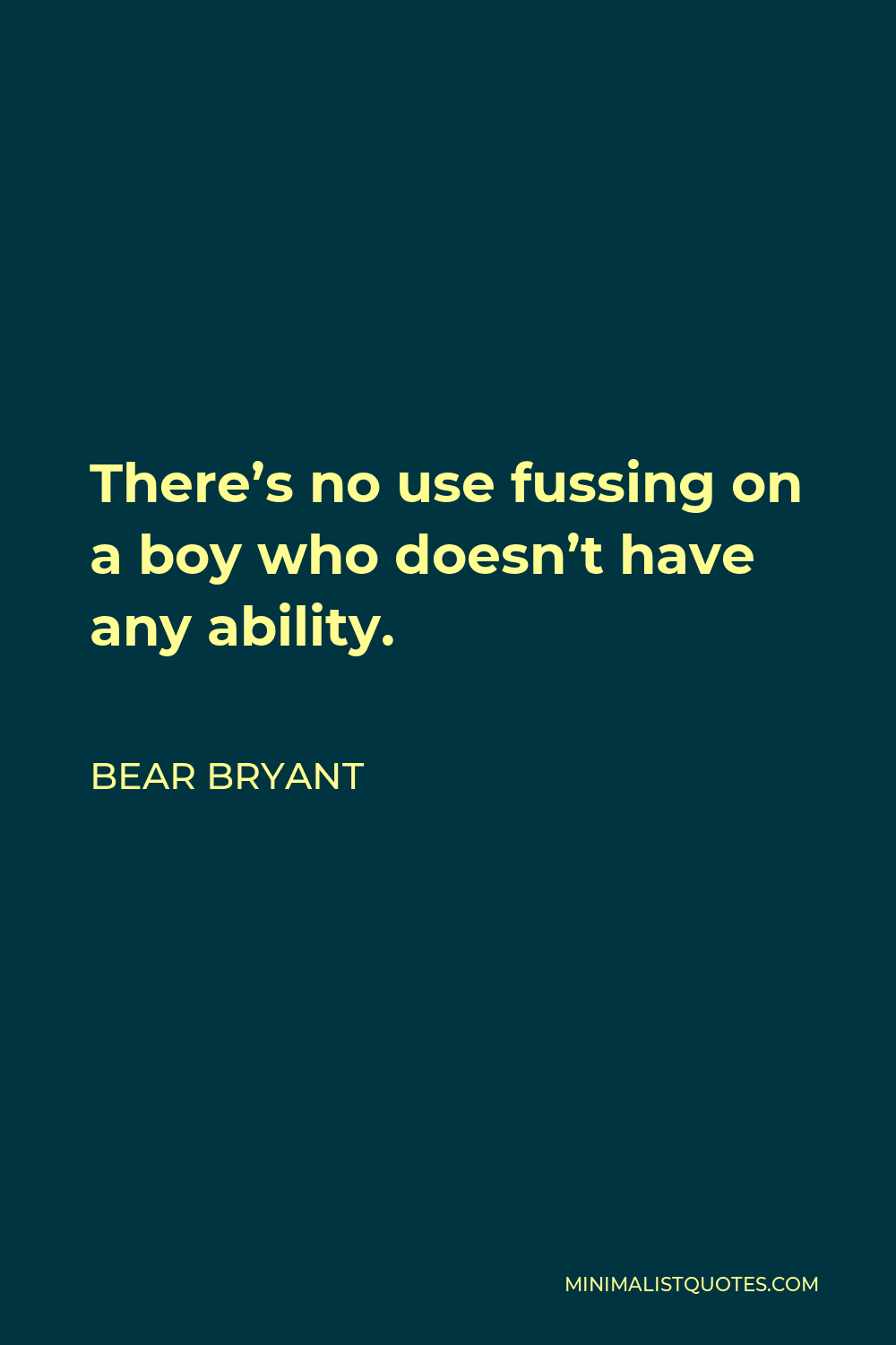Bear Bryant Quote - There’s no use fussing on a boy who doesn’t have any ability.
